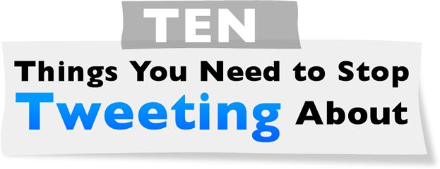 10 things you need to stop tweeting about! (11 pics)